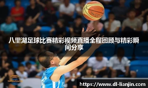 八里湖足球比赛精彩视频直播全程回顾与精彩瞬间分享