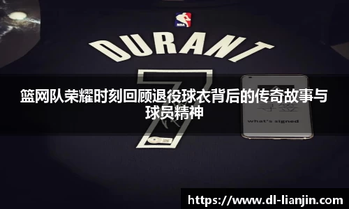 篮网队荣耀时刻回顾退役球衣背后的传奇故事与球员精神