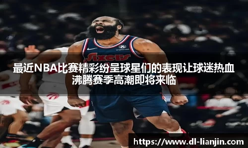 最近NBA比赛精彩纷呈球星们的表现让球迷热血沸腾赛季高潮即将来临
