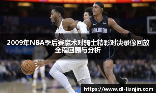 2009年NBA季后赛魔术对骑士精彩对决录像回放全程回顾与分析