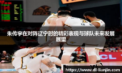 朱传宇在对阵辽宁时的精彩表现与球队未来发展展望