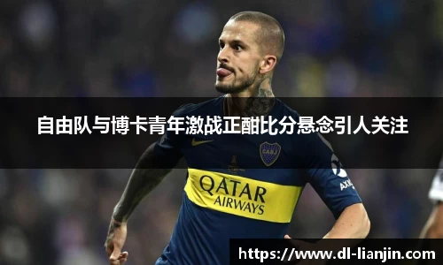 自由队与博卡青年激战正酣比分悬念引人关注