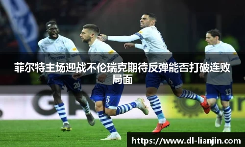 菲尔特主场迎战不伦瑞克期待反弹能否打破连败局面