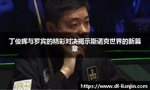 丁俊晖与罗宾的精彩对决揭示斯诺克世界的新篇章