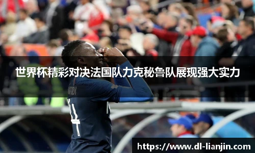 世界杯精彩对决法国队力克秘鲁队展现强大实力