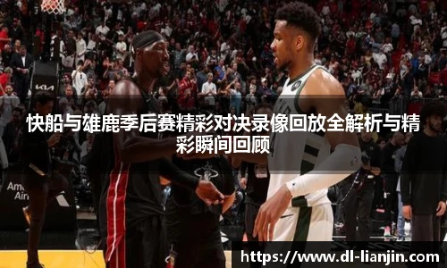 快船与雄鹿季后赛精彩对决录像回放全解析与精彩瞬间回顾