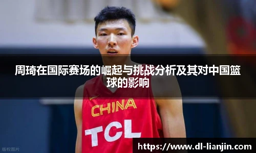 周琦在国际赛场的崛起与挑战分析及其对中国篮球的影响